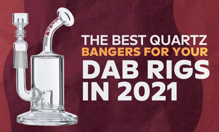 The Best Quartz Bangers For Your Dab Rigs in 2021