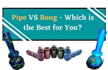 Pipe Vs Bong - Which Is the Best for You?