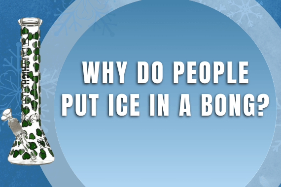 Why Do People Put Ice in a Bong?